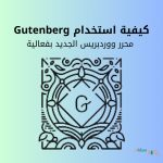 كيفية استخدام Gutenberg: محرر ووردبريس الجديد بفعالية